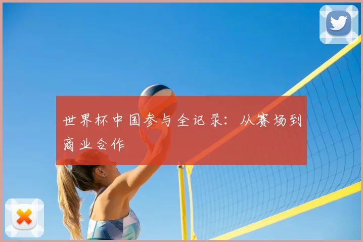 世界杯中国参与全记录:从赛场到商业合作