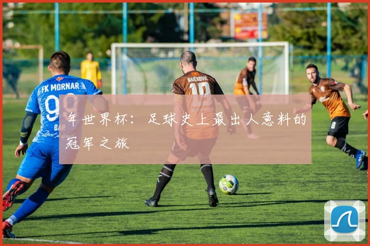 年世界杯:足球史上最出人意料的冠军之旅