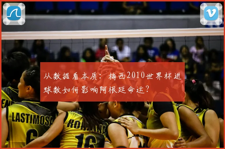 从数据看本质：梅西2010世界杯进球数如何影响阿根廷命运？