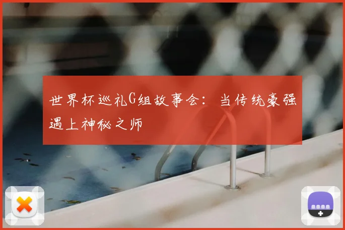 世界杯巡礼G组故事会:当传统豪强遇上神秘之师