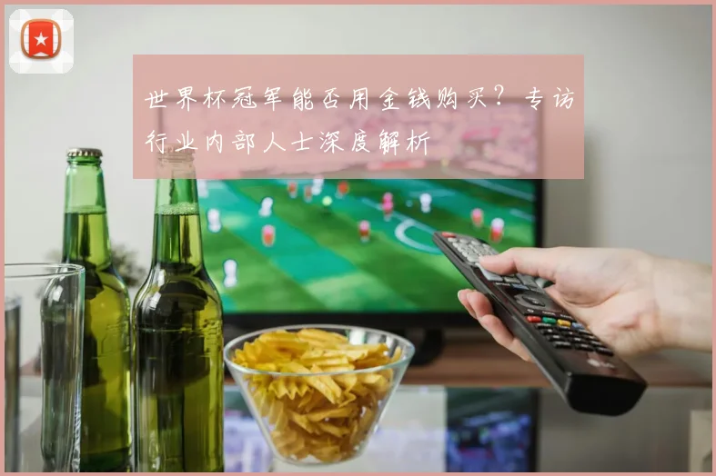 世界杯冠军能否用金钱购买？专访行业内部人士深度解析