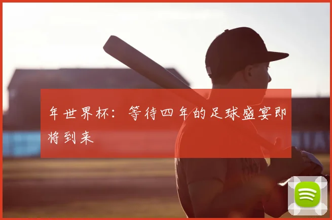 年世界杯：等待四年的足球盛宴即将到来