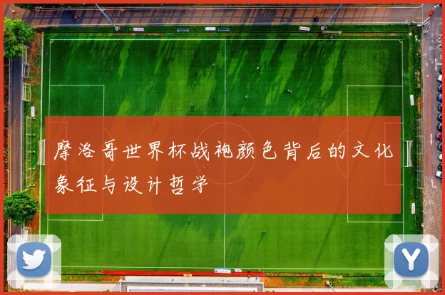 摩洛哥世界杯战袍颜色背后的文化象征与设计哲学
