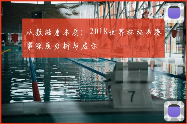 从数据看本质:2018世界杯经典赛事深度分析与启示