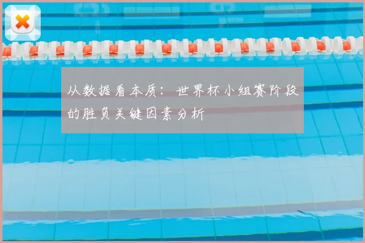 从数据看本质：世界杯小组赛阶段的胜负关键因素分析