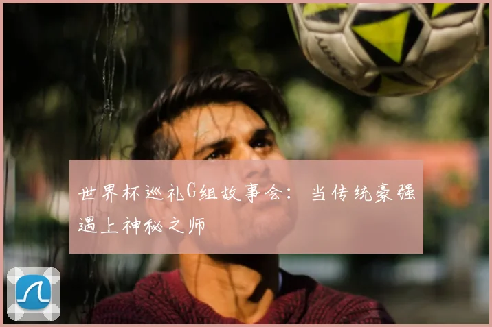 世界杯巡礼G组故事会：当传统豪强遇上神秘之师