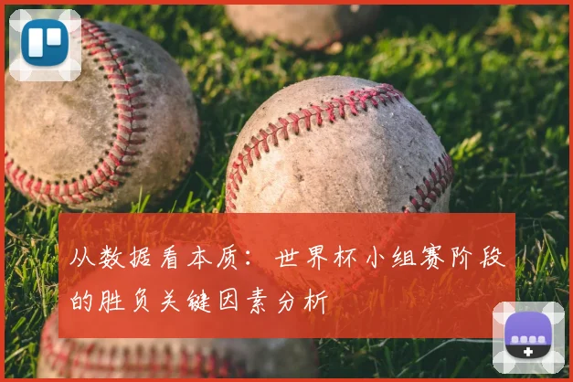从数据看本质:世界杯小组赛阶段的胜负关键因素分析