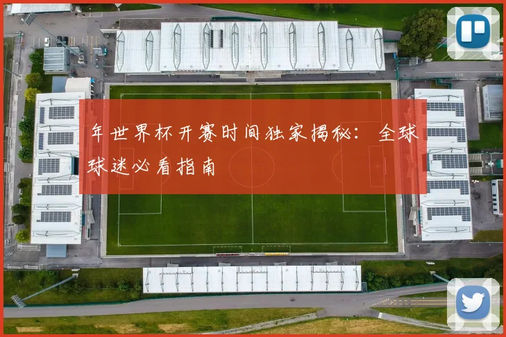 年世界杯开赛时间独家揭秘：全球球迷必看指南